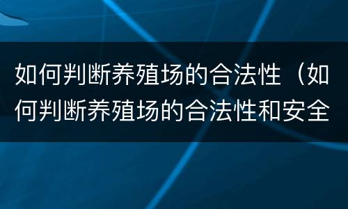 如何判断养殖场的合法性（如何判断养殖场的合法性和安全性）