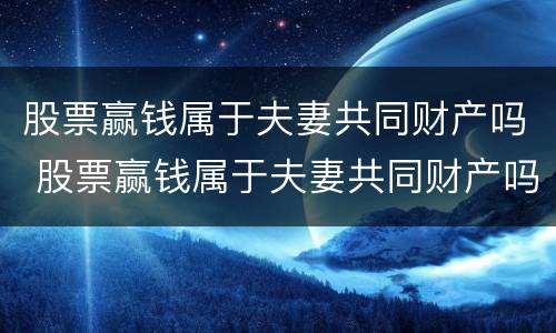 股票赢钱属于夫妻共同财产吗 股票赢钱属于夫妻共同财产吗知乎