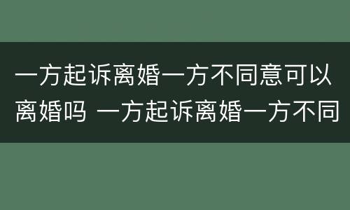 一方起诉离婚一方不同意可以离婚吗 一方起诉离婚一方不同意会判离婚吗