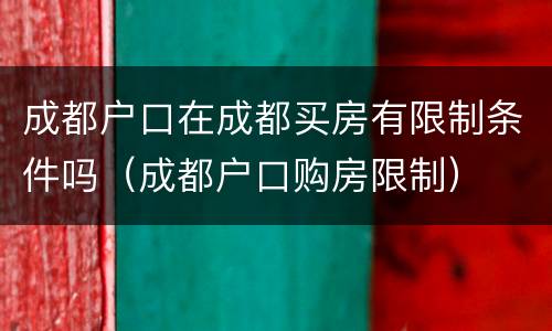 成都户口在成都买房有限制条件吗（成都户口购房限制）