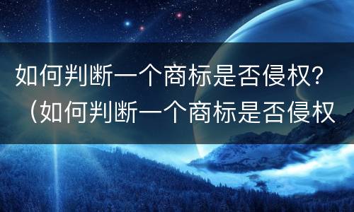 如何判断一个商标是否侵权？（如何判断一个商标是否侵权了）