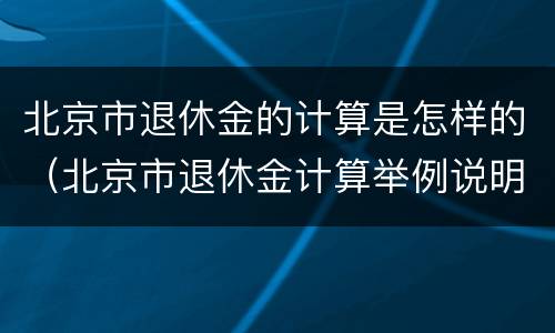 北京市退休金的计算是怎样的（北京市退休金计算举例说明）