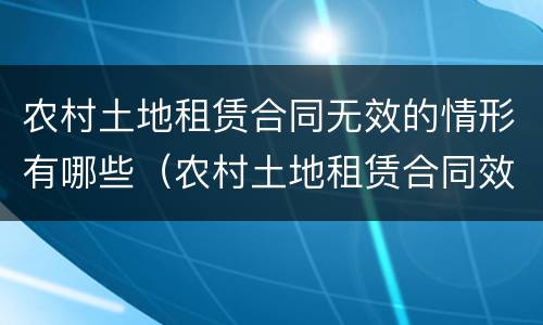 农村土地租赁合同无效的情形有哪些（农村土地租赁合同效力）