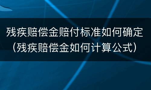 残疾赔偿金赔付标准如何确定（残疾赔偿金如何计算公式）