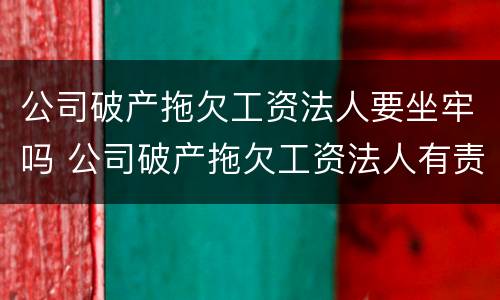 公司破产拖欠工资法人要坐牢吗 公司破产拖欠工资法人有责任吗