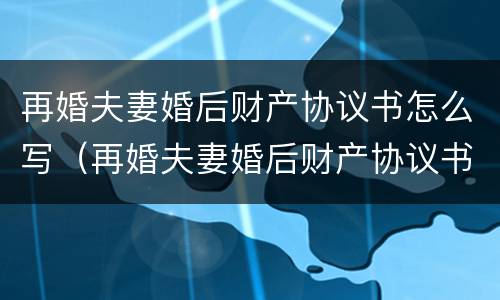 再婚夫妻婚后财产协议书怎么写（再婚夫妻婚后财产协议书怎么写才有效）