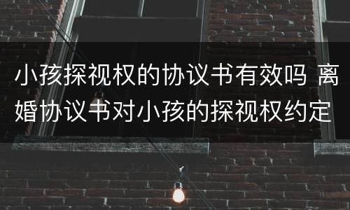 小孩探视权的协议书有效吗 离婚协议书对小孩的探视权约定