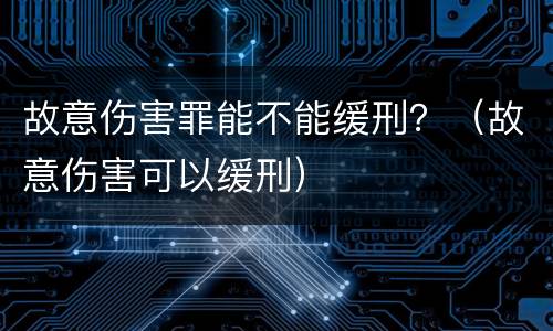 故意伤害罪能不能缓刑？（故意伤害可以缓刑）