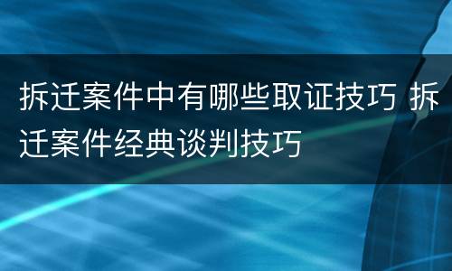 拆迁案件中有哪些取证技巧 拆迁案件经典谈判技巧