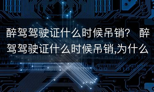 醉驾驾驶证什么时候吊销？ 醉驾驾驶证什么时候吊销,为什么交管12123还没显示吊销