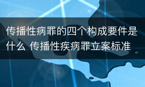 传播性病罪的四个构成要件是什么 传播性疾病罪立案标准