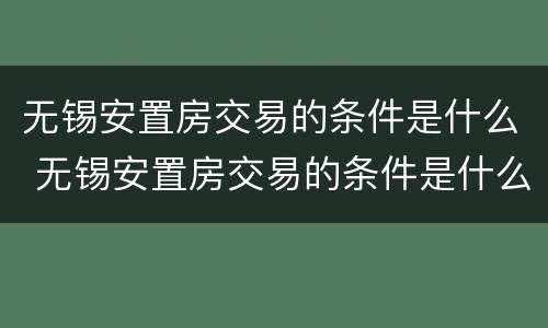 无锡安置房交易的条件是什么 无锡安置房交易的条件是什么呢