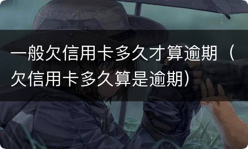 一般欠信用卡多久才算逾期（欠信用卡多久算是逾期）