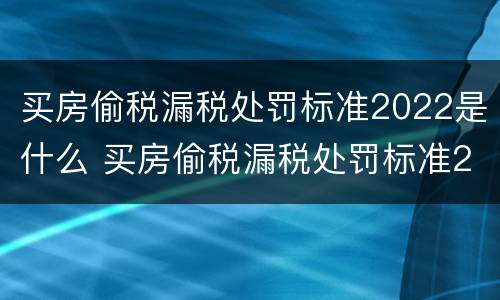 买房偷税漏税处罚标准2022是什么 买房偷税漏税处罚标准2022是什么意思