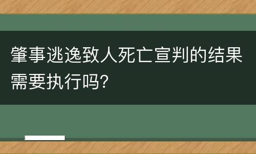 肇事逃逸致人死亡宣判的结果需要执行吗？