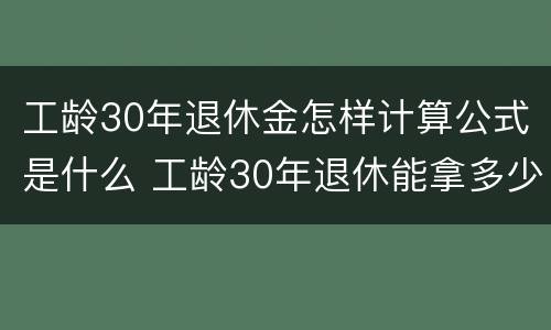 工龄30年退休金怎样计算公式是什么 工龄30年退休能拿多少钱