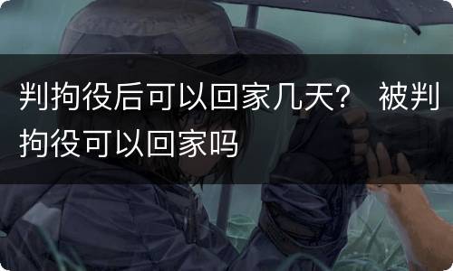 判拘役后可以回家几天？ 被判拘役可以回家吗