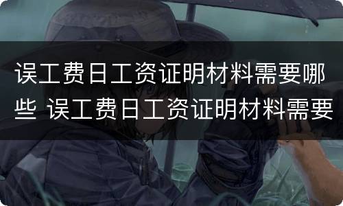 误工费日工资证明材料需要哪些 误工费日工资证明材料需要哪些内容