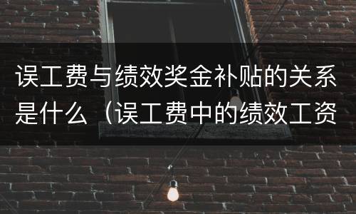 误工费与绩效奖金补贴的关系是什么（误工费中的绩效工资能否赔偿）