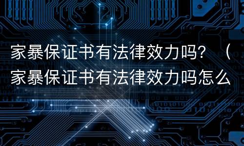 家暴保证书有法律效力吗？（家暴保证书有法律效力吗怎么写）