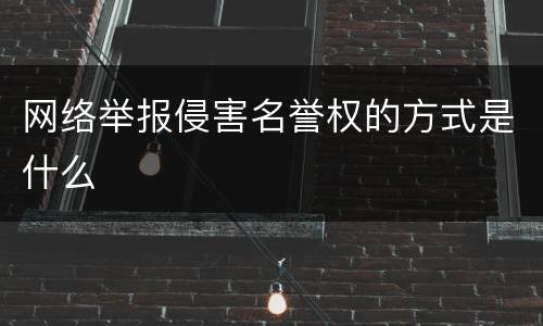 网络举报侵害名誉权的方式是什么