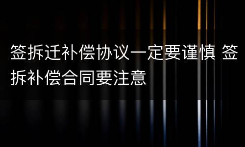 签拆迁补偿协议一定要谨慎 签拆补偿合同要注意