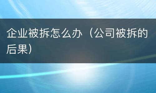 企业被拆怎么办（公司被拆的后果）