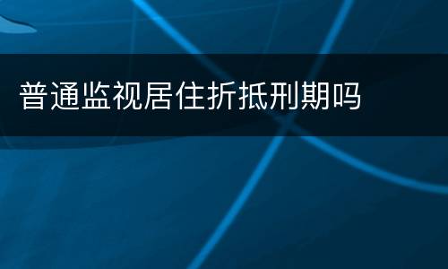 普通监视居住折抵刑期吗