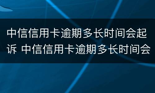 中信信用卡逾期多长时间会起诉 中信信用卡逾期多长时间会起诉对方