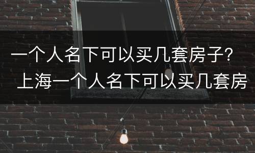 一个人名下可以买几套房子？ 上海一个人名下可以买几套房子