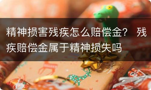 精神损害残疾怎么赔偿金？ 残疾赔偿金属于精神损失吗