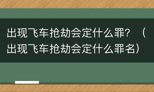 出现飞车抢劫会定什么罪？（出现飞车抢劫会定什么罪名）