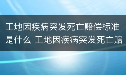 工地因疾病突发死亡赔偿标准是什么 工地因疾病突发死亡赔偿标准是什么意思