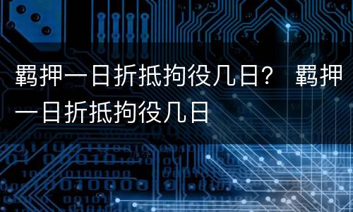 羁押一日折抵拘役几日？ 羁押一日折抵拘役几日