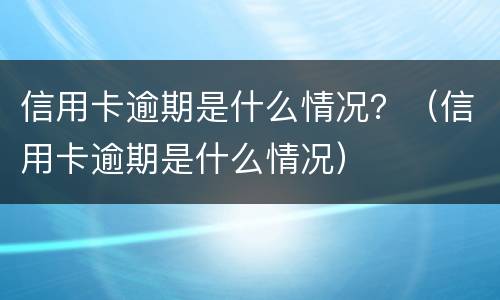 信用卡逾期是什么情况？（信用卡逾期是什么情况）