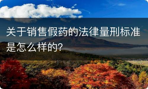 关于销售假药的法律量刑标准是怎么样的？