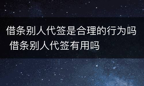 借条别人代签是合理的行为吗 借条别人代签有用吗