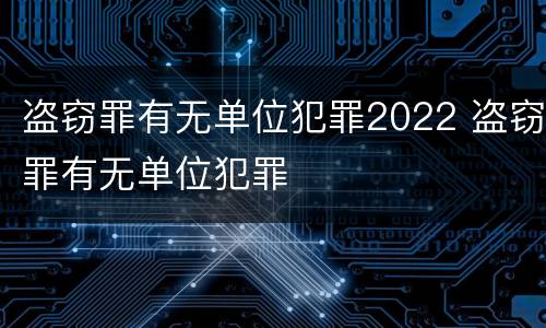 盗窃罪有无单位犯罪2022 盗窃罪有无单位犯罪