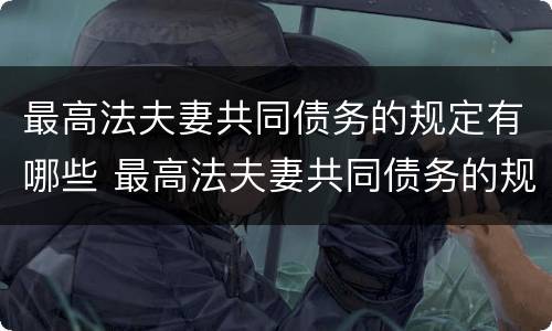 最高法夫妻共同债务的规定有哪些 最高法夫妻共同债务的规定有哪些内容