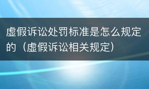 虚假诉讼处罚标准是怎么规定的（虚假诉讼相关规定）