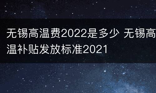 无锡高温费2022是多少 无锡高温补贴发放标准2021