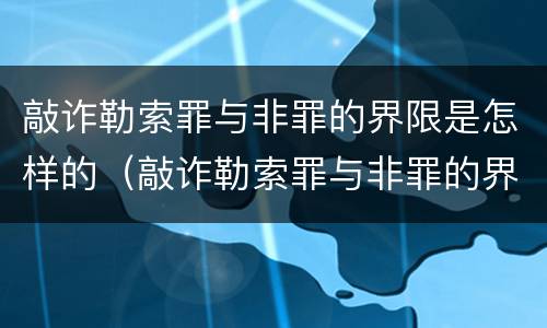 敲诈勒索罪与非罪的界限是怎样的（敲诈勒索罪与非罪的界限是怎样的）