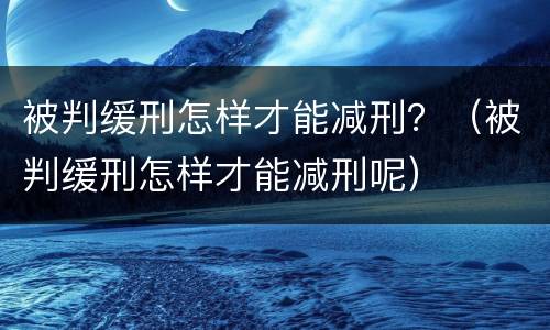 被判缓刑怎样才能减刑？（被判缓刑怎样才能减刑呢）