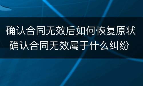 确认合同无效后如何恢复原状 确认合同无效属于什么纠纷