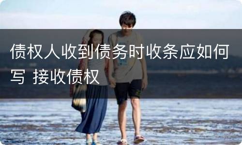 债权人收到债务时收条应如何写 接收债权