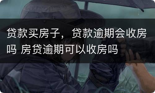 贷款买房子，贷款逾期会收房吗 房贷逾期可以收房吗