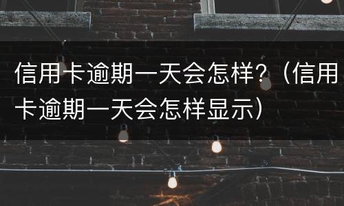 信用卡逾期一天会怎样?（信用卡逾期一天会怎样显示）