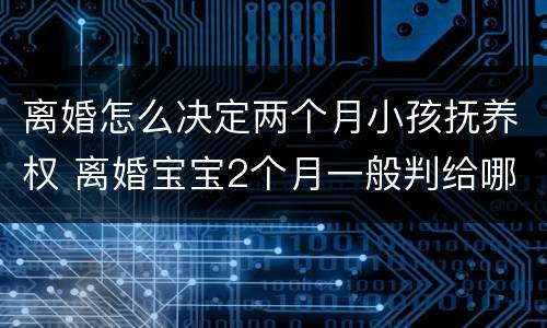 离婚怎么决定两个月小孩抚养权 离婚宝宝2个月一般判给哪方