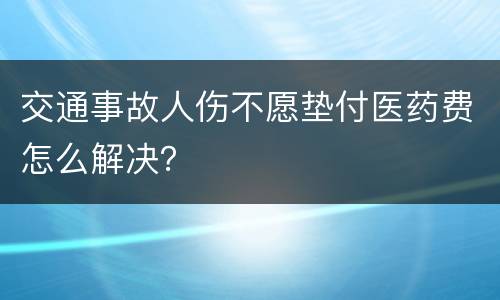 交通事故人伤不愿垫付医药费怎么解决？