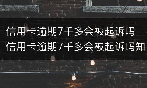 信用卡逾期7千多会被起诉吗 信用卡逾期7千多会被起诉吗知乎